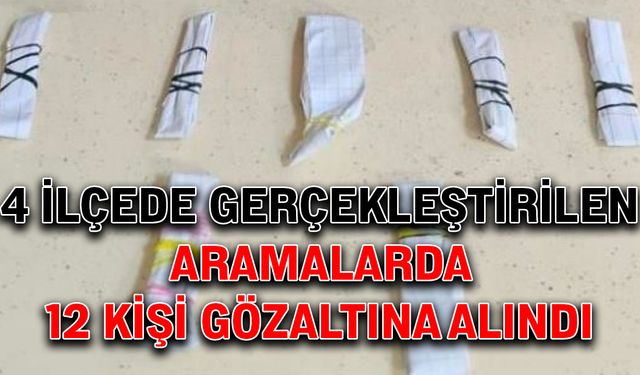 4 İlçede gerçekleştirilen aramalarda 12 kişi gözaltına alındı