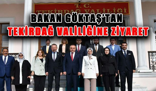 Bakan Göktaş’tan Tekirdağ Valiliğine ziyaret