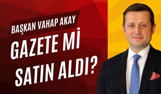 Vahap Akay yerel gazete mi satın aldı? 