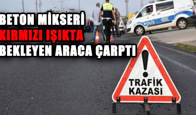 Beton mikseri kırmızı ışıkta bekleyen araca çarptı