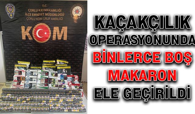 Kaçakçılık operasyonunda binlerce makaron ele geçirildi