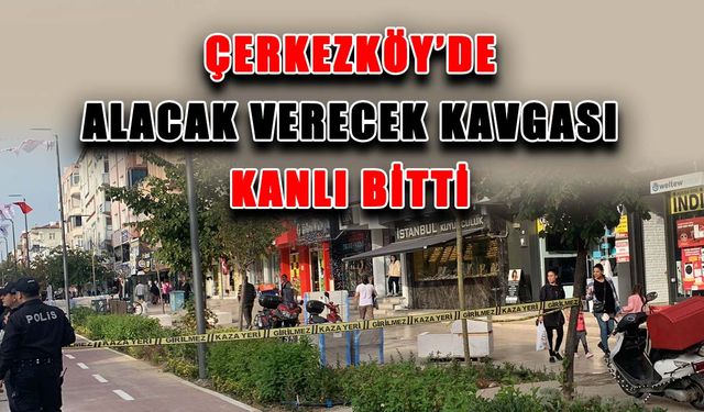 Çerkezköy'de alacak verecek kavgası kanlı bitti