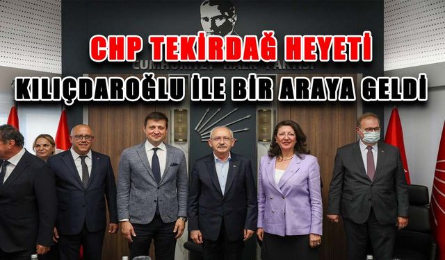 CHP Tekirdağ heyeti Kemal Kılıçdaroğlu ile bir araya geldi