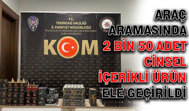 Araç aramasında 2 bin 50 adet cinsel içerikli ürün ele geçirildi