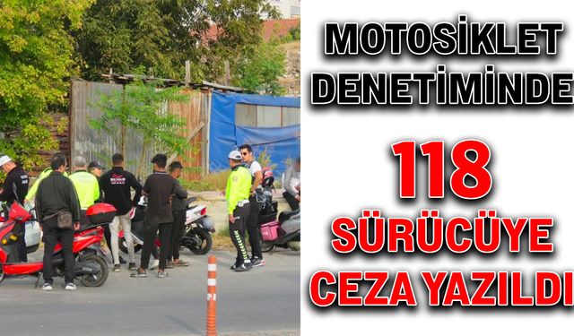 Motosiklet denetiminde 118 sürücüye ceza yazıldı