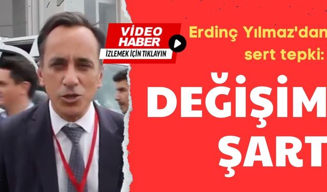 Erdinç Yılmaz'dan sert tepki: Değişim şart