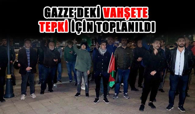 Gazze’deki vahşete tepki için toplanıldı