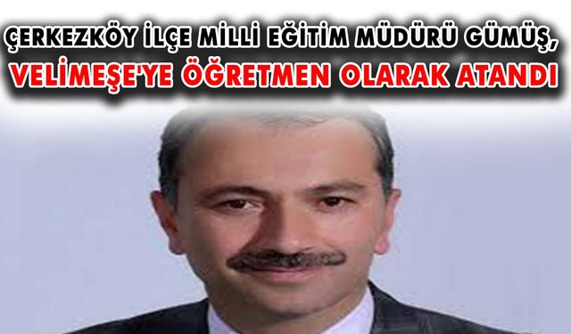 Çerkezköy İlçe Milli Eğitim Müdürü Gümüş, Velimeşe'ye öğretmen olarak atandı