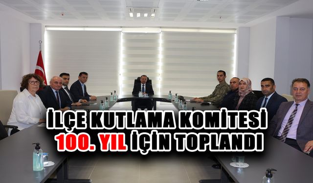 İlçe Kutlama Komitesi 100. yıl için toplandı