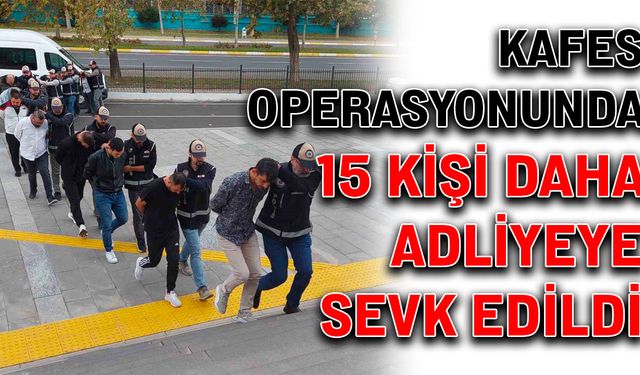 Kafes Operasyonunda 15 kişi daha adliyeye sevk edildi