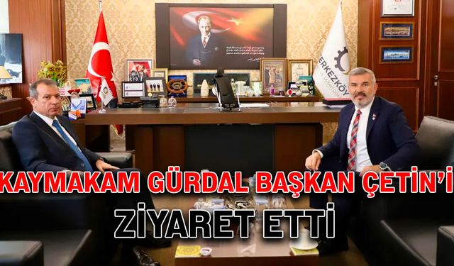 Kaymakam Gürdal Başkan Çetin’i ziyaret etti