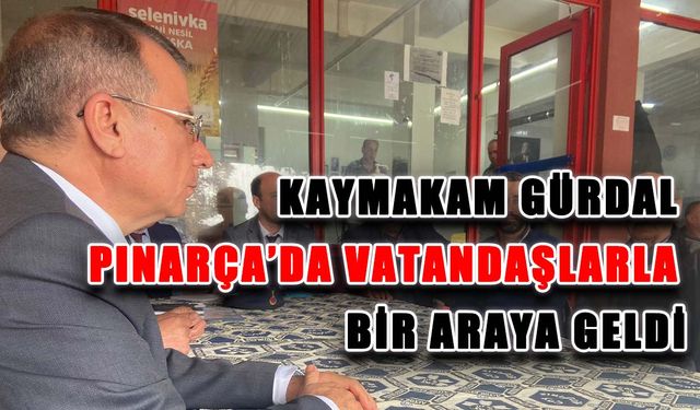 Kaymakam Gürdal Pınarça’da vatandaşlarla bir araya geldi