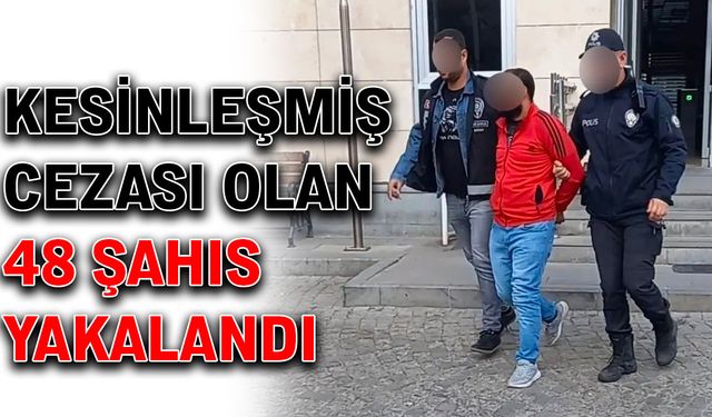 Kesinleşmiş cezası olan 48 şahıs yakalandı