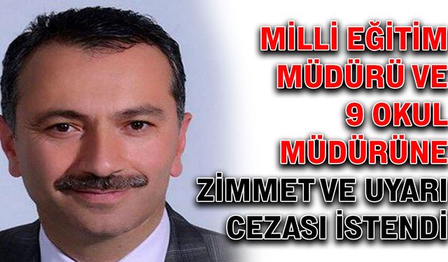 Milli Eğitim Müdürü ve 9 okul müdürüne zimmet ve uyarı cezası istendi