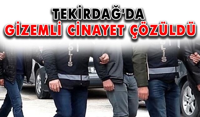 Tekirdağ'da gizemli cinayet çözüldü