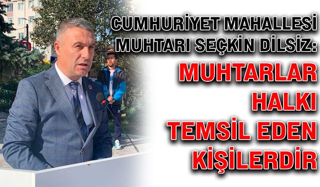 Muhtar Dilsiz: Muhtarlar halkı temsil eden kişilerdir