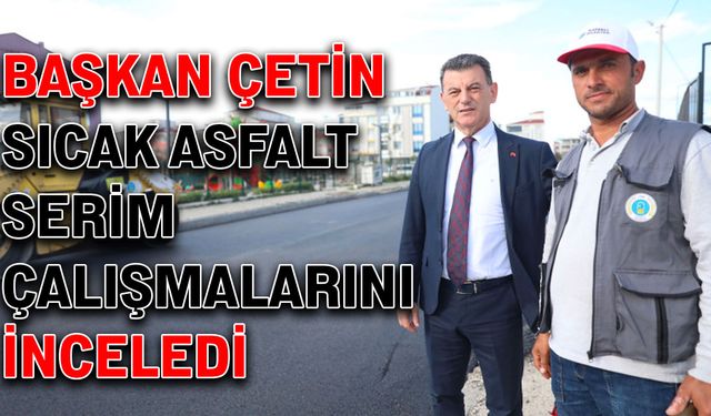 Başkan Çetin, sıcak asfalt serim çalışmalarını inceledi