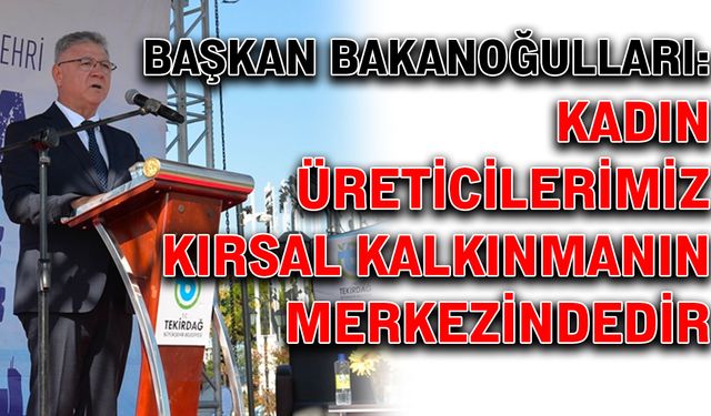 Başkan Bakanoğulları: Kadın üreticilerimiz, kırsal kalkınmanın merkezindedir