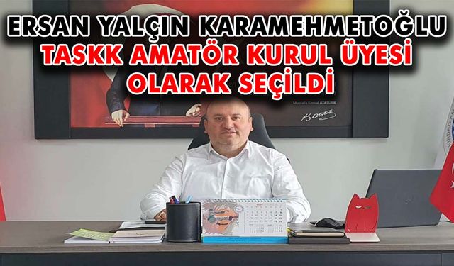 Ersan Yalçın Karamehmetoğlu TASKK Amatör Kurul Üyesi olarak seçildi