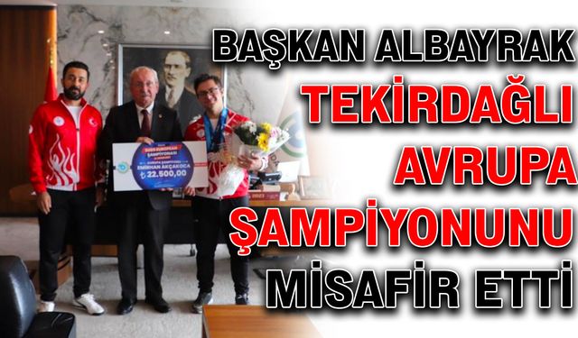 Başkan Albayrak, Tekirdağlı Avrupa şampiyonunu misafir etti