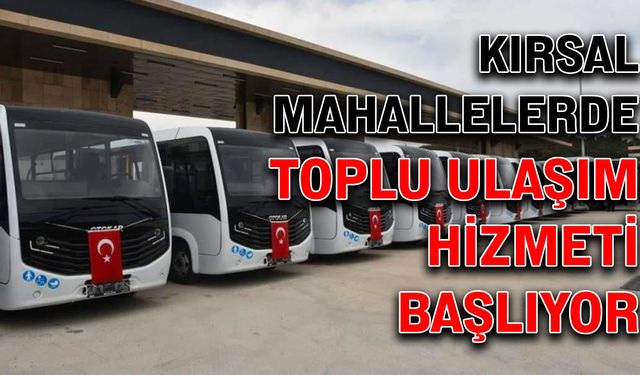 Kırsal mahallelerde toplu ulaşım hizmeti başlıyor