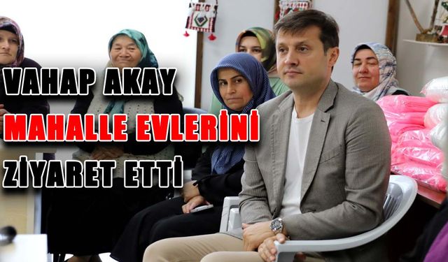 Vahap Akay  mahalle evlerini ziyaret etti