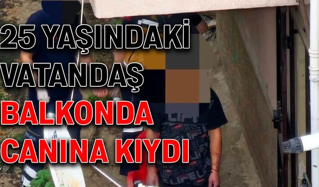 25 yaşındaki vatandaş balkonda canına kıydı