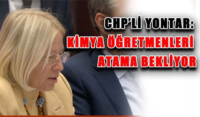 CHP’li Yontar: Kimya öğretmenleri atama bekliyor