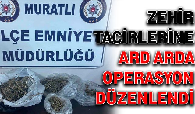 Zehir tacirlerine ard arda operasyon düzenlendi