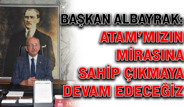 Başkan Albayrak: Ata’mızın mirasına sahip çıkmaya devam edeceğiz