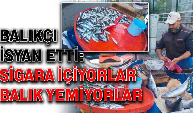 Balıkçı isyan etti: Sigara içiyorlar, balık yemiyorlar