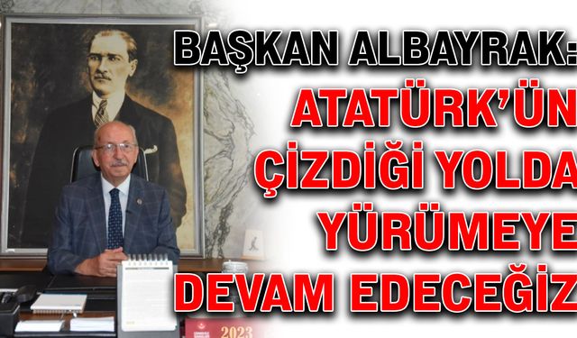 Başkan Albayrak: Atatürk’ün çizdiği yolda yürümeye devam edeceğiz