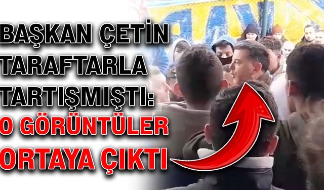 Başkan Çetin taraftarla tartışmıştı: O görüntüler ortaya çıktı