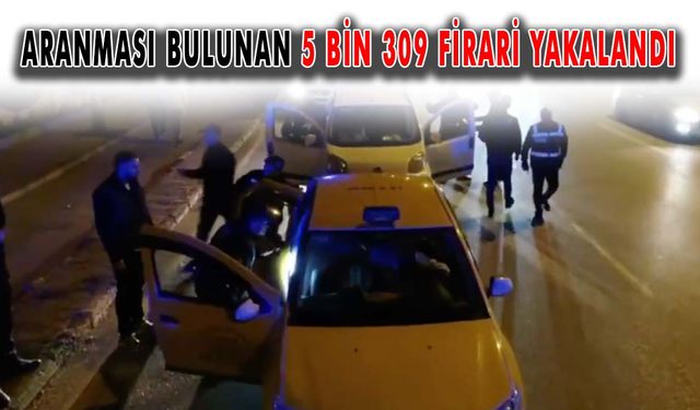 Aranması bulunan 5 bin 309 firari yakalandı