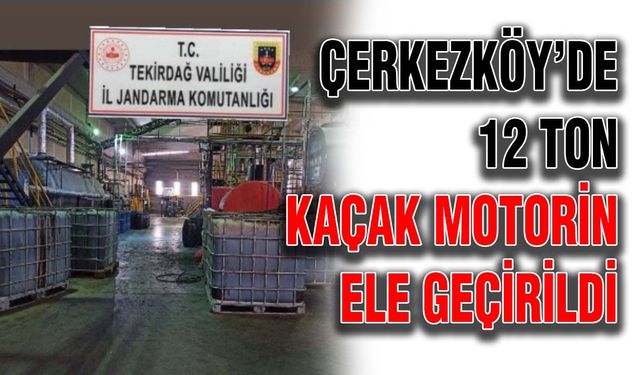 Çerkezköy’de 12 ton kaçak motorin ele geçirildi