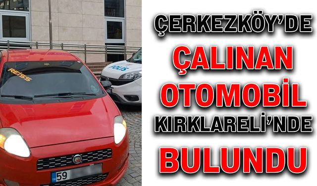 Çerkezköy’de çalınan otomobil Kırklareli’nde bulundu