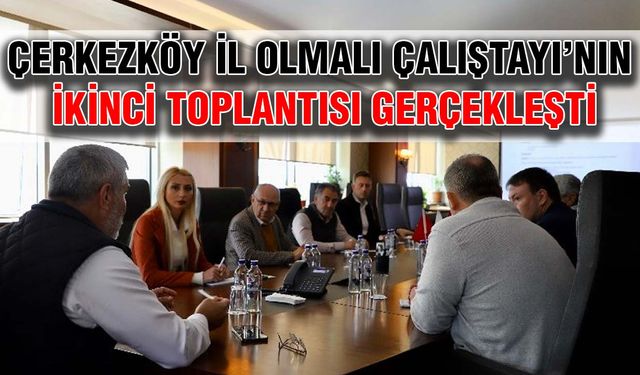 Çerkezköy İl Olmalı Çalıştayı’nın ikinci toplantısı gerçekleşti