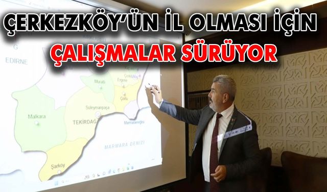 Çerkezköy’ün il olması için çalışmalar sürüyor