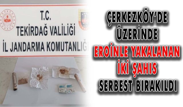 Çerkezköy’de üzerinde eroinle yakalanan iki şahıs serbest bırakıldı