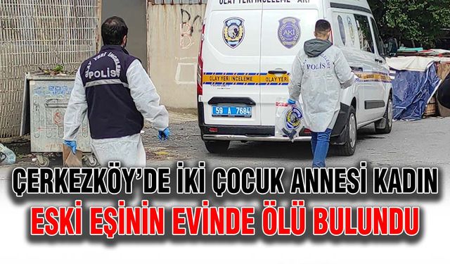 Çerkezköy’de iki çocuk annesi kadın, eski eşinin evinde ölü bulundu