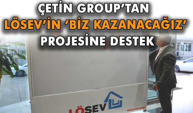 Çetin Group’tan LÖSEV’in ‘Biz Kazanacağız’ projesine destek