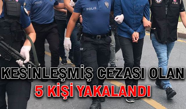 Kesinleşmiş cezası olan 5 kişi yakalandı