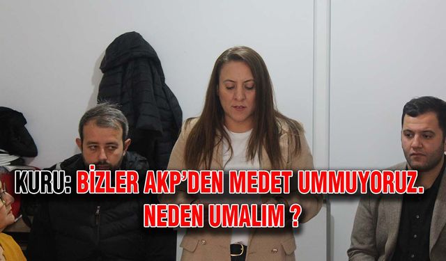 Kuru: Bizler AKP’den medet ummuyoruz. Neden umalım ?