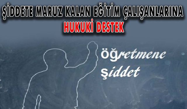 Şiddete maruz kalan eğitim çalışanlarına hukuki destek