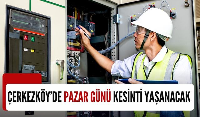 Çerkezköy’de Pazar günü kesinti yaşanacak