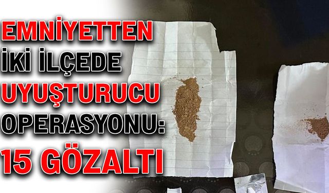 Emniyetten iki ilçede uyuşturucu operasyonu: 15 gözaltı