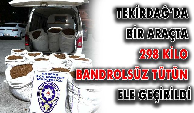 Tekirdağ’da bir araçta 298 kilo bandrolsüz tütün ele geçirildi