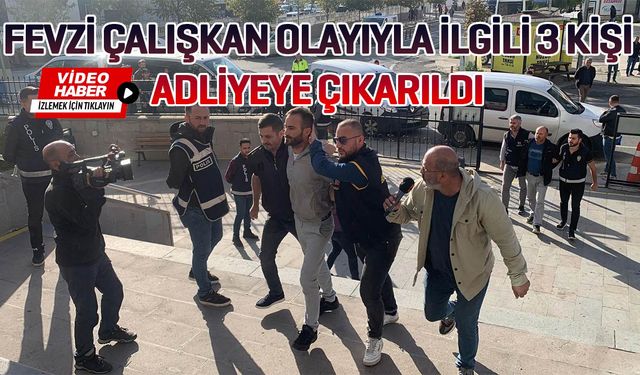 Fevzi Çalışkan olayıyla ilgili 3 kişi adliyeye çıkarıldı