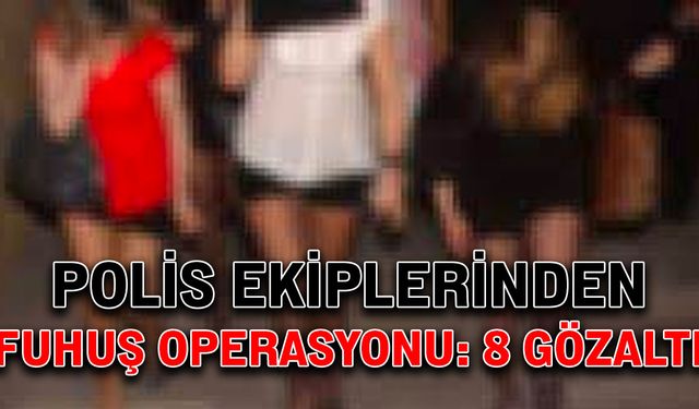 Polis ekiplerinden fuhuş operasyonu: 8 gözaltı