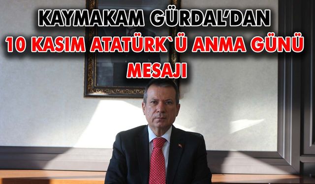 Kaymakam Gürdal’dan 10 Kasım Atatürk`ü anma günü mesajı